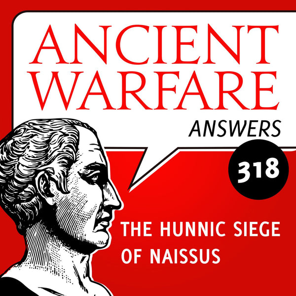 Ancient Warfare Answers (318): The Hunnic Siege of Naissus - Karwansaray Publishers