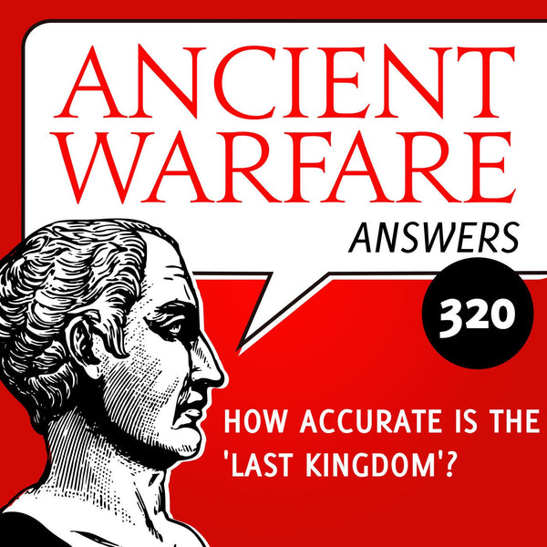 Ancient Warfare Answers (320): How accurate is 'The Last Kingdom' - Karwansaray Publishers