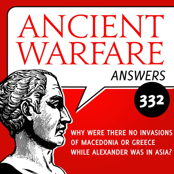 Ancient Warfare Answers (332): Why were there no invasions of Macedonia or Greece while Alexander was in Asia? - Karwansaray Publishers